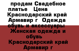  продам Свадебное платье › Цена ­ 7 500 - Краснодарский край, Армавир г. Одежда, обувь и аксессуары » Женская одежда и обувь   . Краснодарский край,Армавир г.